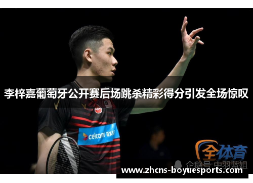 李梓嘉葡萄牙公开赛后场跳杀精彩得分引发全场惊叹 李梓嘉葡萄牙公开赛后场跳杀精彩得分引发全场惊叹