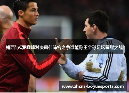梅西与C罗巅峰对决最佳阵容之争谁能称王全球足坛荣耀之战 梅西与C罗巅峰对决最佳阵容之争谁能称王全球足坛荣耀之战