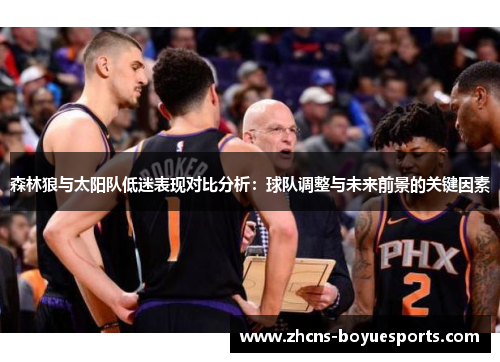 森林狼与太阳队低迷表现对比分析:球队调整与未来前景的关键因素 森林狼与太阳队低迷表现对比分析:球队调整与未来前景的关键因素