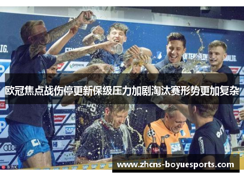 欧冠焦点战伤停更新保级压力加剧淘汰赛形势更加复杂