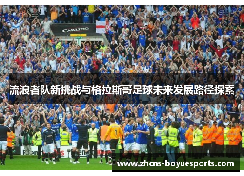 流浪者队新挑战与格拉斯哥足球未来发展路径探索