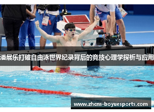 潘展乐打破自由泳世界纪录背后的竞技心理学探析与应用 潘展乐打破自由泳世界纪录背后的竞技心理学探析与应用