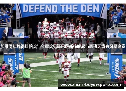 加维同年摘得科帕奖与金童奖见证巴萨新核崛起与西班牙青春风暴席卷