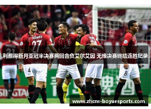 利雅得新月亚冠半决赛两回合负艾尔艾因 无缘决赛终结连胜纪录