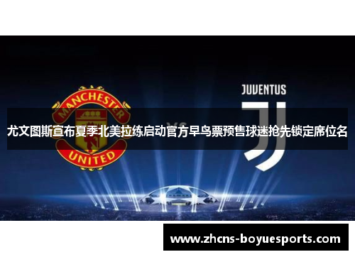 尤文图斯宣布夏季北美拉练启动官方早鸟票预售球迷抢先锁定席位名