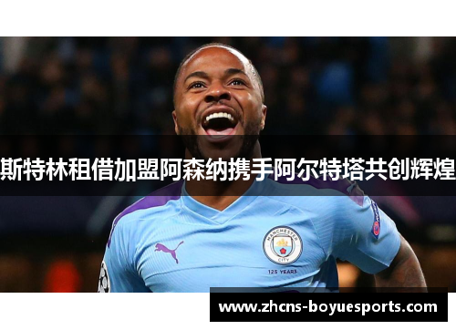 斯特林租借加盟阿森纳携手阿尔特塔共创辉煌