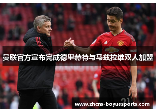 曼联官方宣布完成德里赫特与马兹拉维双人加盟 曼联官方宣布完成德里赫特与马兹拉维双人加盟