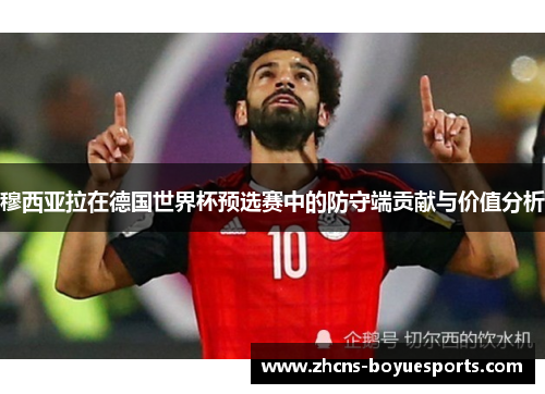 穆西亚拉在德国世界杯预选赛中的防守端贡献与价值分析