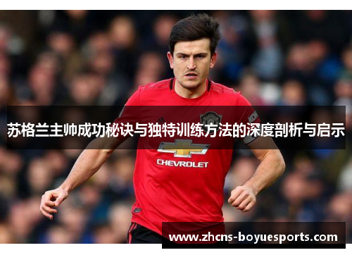 苏格兰主帅成功秘诀与独特训练方法的深度剖析与启示 苏格兰主帅成功秘诀与独特训练方法的深度剖析与启示
