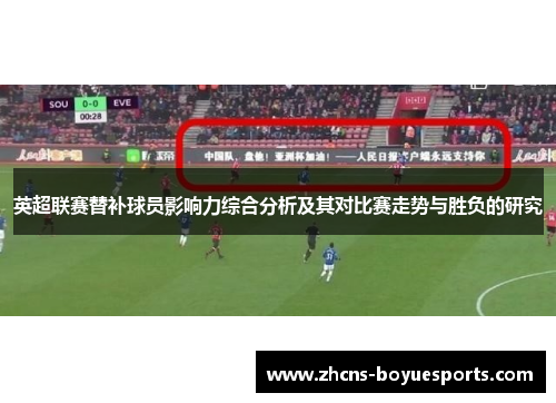 英超联赛替补球员影响力综合分析及其对比赛走势与胜负的研究 英超联赛替补球员影响力综合分析及其对比赛走势与胜负的研究