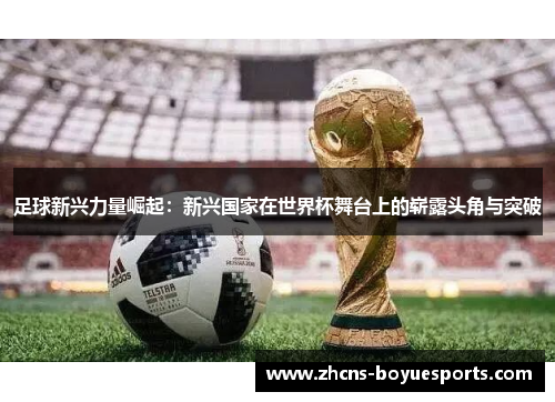 足球新兴力量崛起:新兴国家在世界杯舞台上的崭露头角与突破 足球新兴力量崛起:新兴国家在世界杯舞台上的崭露头角与突破