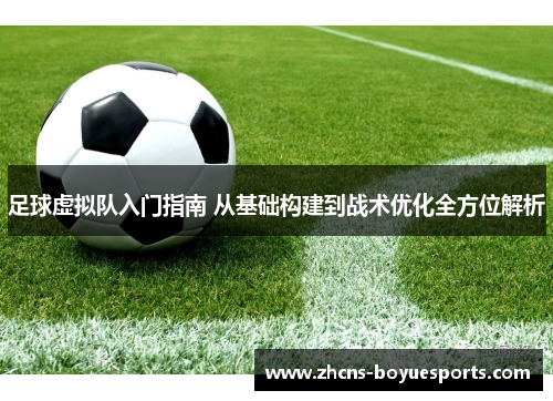 足球虚拟队入门指南 从基础构建到战术优化全方位解析 足球虚拟队入门指南 从基础构建到战术优化全方位解析