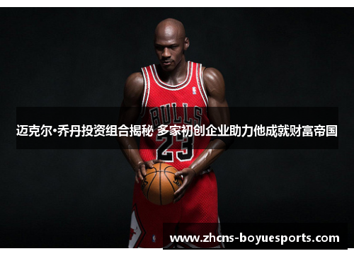 迈克尔·乔丹投资组合揭秘 多家初创企业助力他成就财富帝国 迈克尔·乔丹投资组合揭秘 多家初创企业助力他成就财富帝国