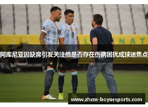 阿库尼亚因缺席引发关注他是否存在伤病困扰成球迷焦点
